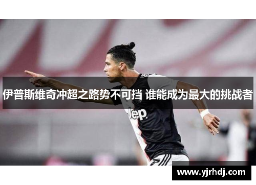 伊普斯维奇冲超之路势不可挡 谁能成为最大的挑战者